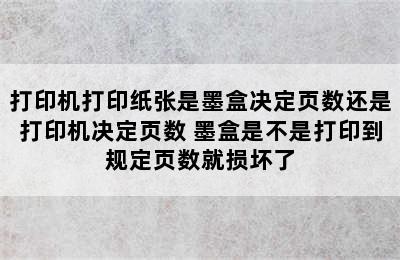 打印机打印纸张是墨盒决定页数还是打印机决定页数 墨盒是不是打印到规定页数就损坏了